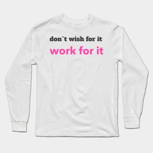 don`t wish for it work for it Long Sleeve T-Shirt